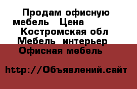 Продам офисную мебель › Цена ­ 5 000 - Костромская обл. Мебель, интерьер » Офисная мебель   